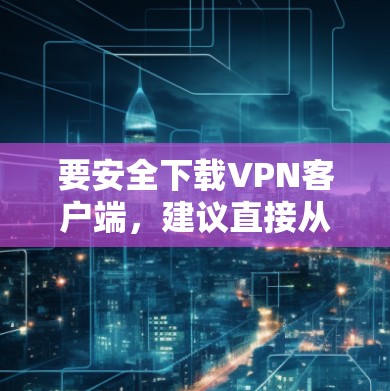 要安全下载VPN客户端,建议直接从官方网站获取。以下是一些常见的VPN品牌及其官网下载链接 要安全下载VPN客户端,建议直接从官方网站获取。以下是一些常见的VPN品牌及其官网下载链接