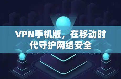 VPN手机版,在移动时代守护网络安全