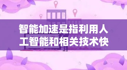智能加速是指利用人工智能和相关技术快速提升系统性能的过程,涉及多个领域的应用。以下是对智能加速的详细分析