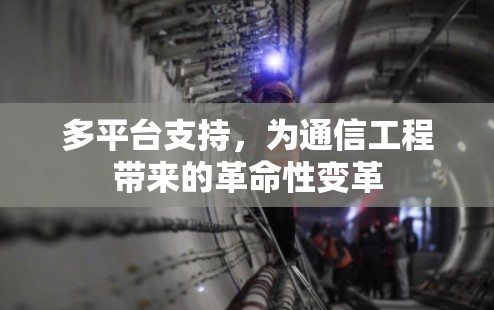 多平台支持,为通信工程带来的革命性变革