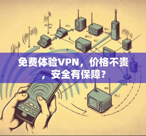 免费体验VPN,价格不贵,安全有保障?