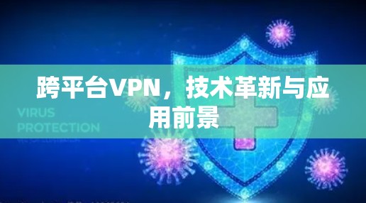 跨平台VPN,技术革新与应用前景 跨平台VPN,技术革新与应用前景