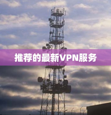推荐的最新VPN服务 推荐的最新VPN服务