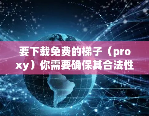 要下载免费的梯子(proxy)你需要确保其合法性和适合你的需求。以下是一些常见的免费梯子类型及其使用方法 要下载免费的梯子(proxy)你需要确保其合法性和适合你的需求。以下是一些常见的免费梯子类型及其使用方法