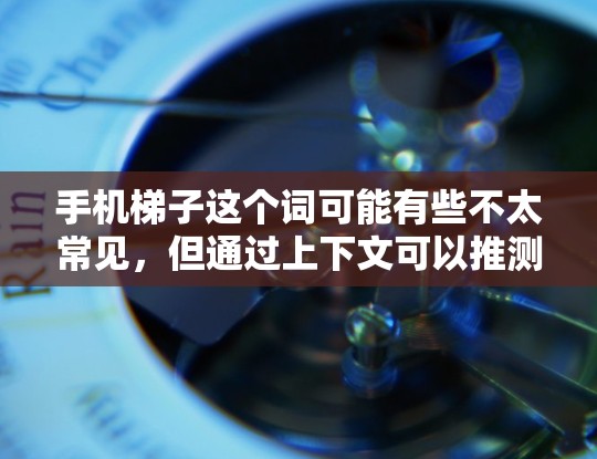 手机梯子这个词可能有些不太常见,但通过上下文可以推测它可能是指一些帮助你在手机上更高效地完成操作的工具或方法。以下是一些可能的解释和相关信息 手机梯子这个词可能有些不太常见,但通过上下文可以推测它可能是指一些帮助你在手机上更高效地完成操作的工具或方法。以下是一些可能的解释和相关信息