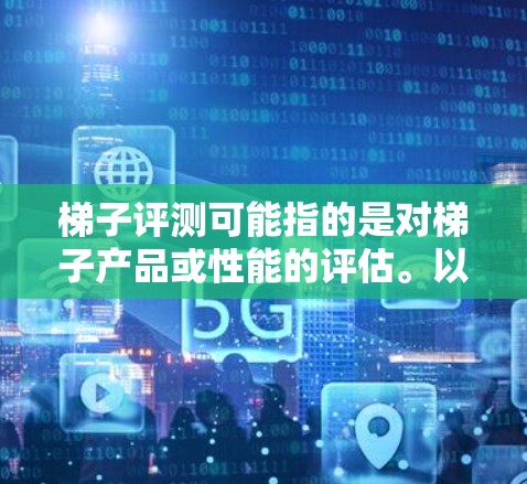 梯子评测可能指的是对梯子产品或性能的评估。以下是一些可能的评估维度和步骤，供你参考