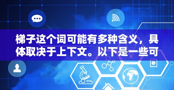 梯子这个词可能有多种含义,具体取决于上下文。以下是一些可能的解释和建议 梯子这个词可能有多种含义,具体取决于上下文。以下是一些可能的解释和建议