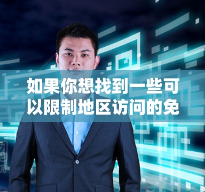 如果你想找到一些可以限制地区访问的免费加速器,以下是一些可能的选择和方法