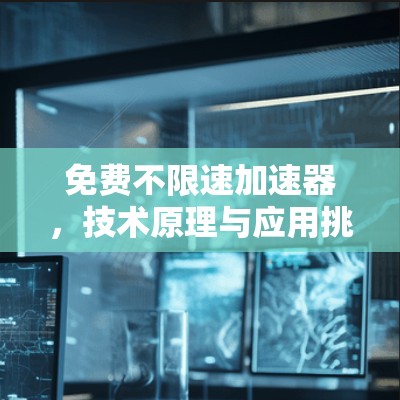 免费不限速加速器,技术原理与应用挑战