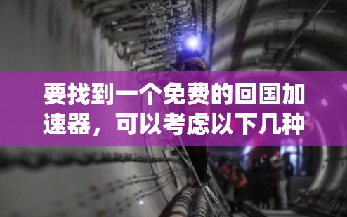 要找到一个免费的回国加速器,可以考虑以下几种开源或免费工具,这些工具通常提供灵活性和可定制性,适合集成到你的系统中 要找到一个免费的回国加速器,可以考虑以下几种开源或免费工具,这些工具通常提供灵活性和可定制性,适合集成到你的系统中