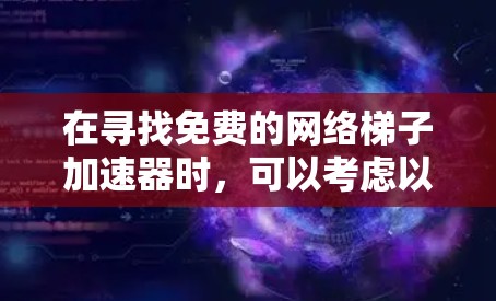 在寻找免费的网络梯子加速器时,可以考虑以下几点 在寻找免费的网络梯子加速器时,可以考虑以下几点