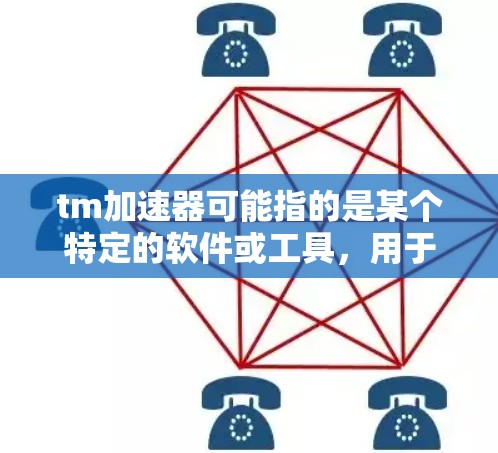 tm加速器可能指的是某个特定的软件或工具,用于加速某种计算或应用。如果你指的是特定的tm加速器,请提供更多的上下文或详细信息,以便我能更好地回答你的问题