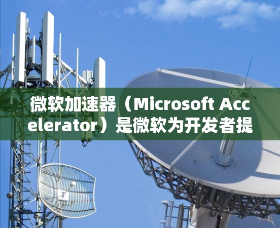 微软加速器（Microsoft Accelerator）是微软为开发者提供的一款工具，旨在帮助开发者优化代码和项目效率。以下是关于微软加速器的详细分析，帮助您全面了解其功能和适用性
