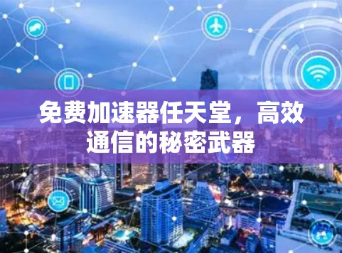 免费加速器任天堂,高效通信的秘密武器 免费加速器任天堂,高效通信的秘密武器
