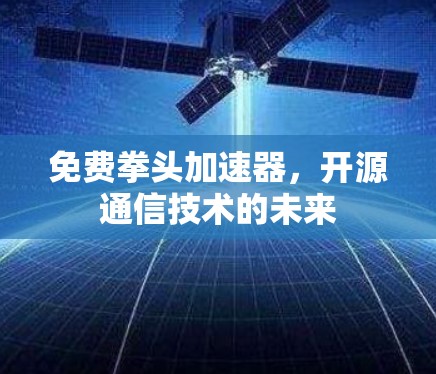 免费拳头加速器，开源通信技术的未来