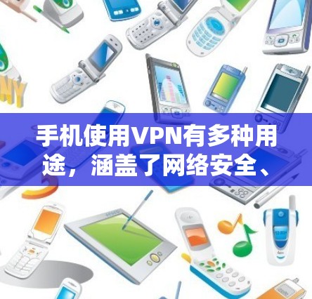 手机使用VPN有多种用途,涵盖了网络安全、隐私保护、资源访问等多个方面。以下是手机使用VPN的详细说明 手机使用VPN有多种用途,涵盖了网络安全、隐私保护、资源访问等多个方面。以下是手机使用VPN的详细说明
