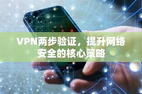 VPN两步验证,提升网络安全的核心策略 VPN两步验证,提升网络安全的核心策略