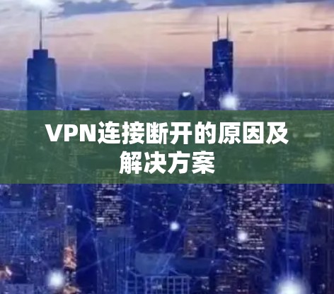 VPN连接断开的原因及解决方案 VPN连接断开的原因及解决方案