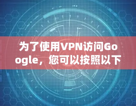 为了使用VPN访问Google，您可以按照以下步骤操作