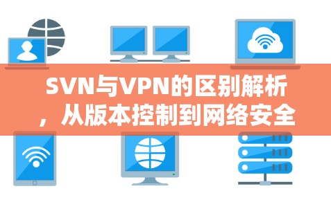 SVN与VPN的区别解析，从版本控制到网络安全