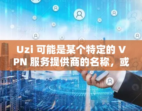 Uzi 可能是某个特定的 VPN 服务提供商的名称，或者是某个网络技术的缩写。如果你指的是某个特定的 VPN 服务，请提供更多的上下文信息，以便我能更好地回答你的问题