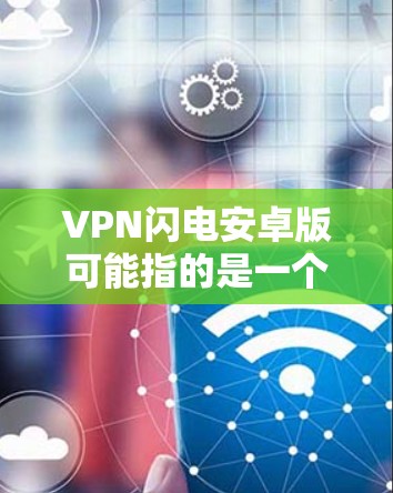 VPN闪电安卓版可能指的是一个名为VPN闪电的VPN应用程序的安卓版本。VPN(虚拟专用网络)是一种网络安全技术,用于创建安全的网络隧道,保护用户的隐私和数据安全