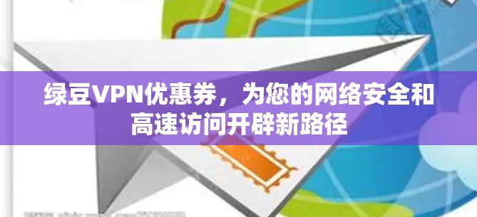 绿豆VPN优惠券，为您的网络安全和高速访问开辟新路径