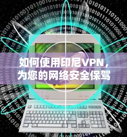 如何使用印尼VPN,为您的网络安全保驾护航 如何使用印尼VPN,为您的网络安全保驾护航