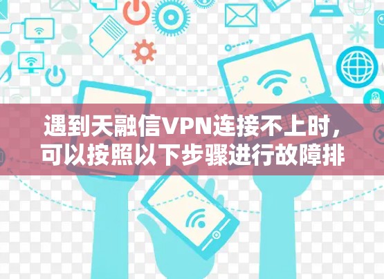 遇到天融信VPN连接不上时,可以按照以下步骤进行故障排除 遇到天融信VPN连接不上时,可以按照以下步骤进行故障排除