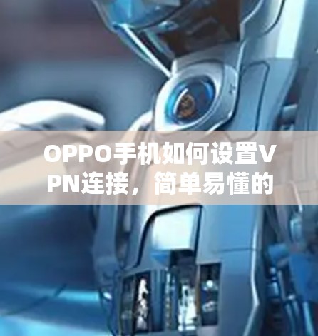 OPPO手机如何设置VPN连接,简单易懂的指南 OPPO手机如何设置VPN连接,简单易懂的指南