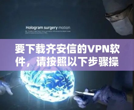 要下载齐安信的VPN软件,请按照以下步骤操作 要下载齐安信的VPN软件,请按照以下步骤操作