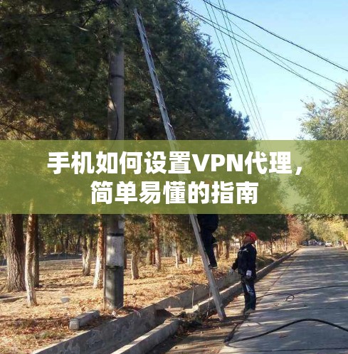 手机如何设置VPN代理,简单易懂的指南 手机如何设置VPN代理,简单易懂的指南