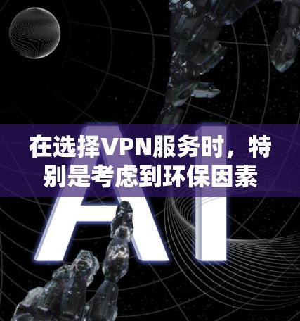 在选择VPN服务时，特别是考虑到环保因素，绿色服务端是一个值得关注的方向。以下是关于绿色服务端的详细分析和建议