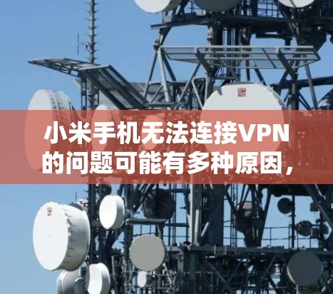 小米手机无法连接VPN的问题可能有多种原因,以下是逐步排查和解决的方法 小米手机无法连接VPN的问题可能有多种原因,以下是逐步排查和解决的方法