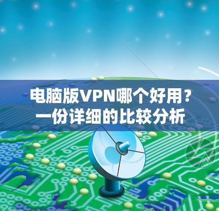 电脑版VPN哪个好用?一份详细的比较分析