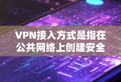 VPN接入方式是指在公共网络上创建安全通道,以访问内部网络或私有资源的技术。以下是几种常见的VPN接入方式及其简要说明 VPN接入方式是指在公共网络上创建安全通道,以访问内部网络或私有资源的技术。以下是几种常见的VPN接入方式及其简要说明