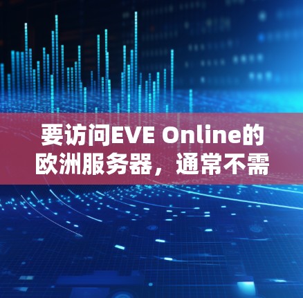 要访问EVE Online的欧洲服务器，通常不需要使用VPN。以下是详细的步骤和建议
