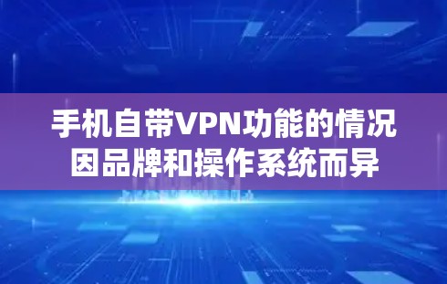 手机自带VPN功能的情况因品牌和操作系统而异