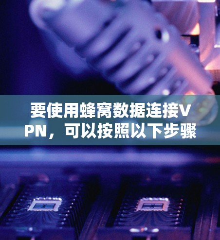 要使用蜂窝数据连接VPN，可以按照以下步骤进行操作