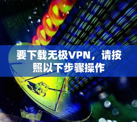 要下载无极VPN,请按照以下步骤操作 要下载无极VPN,请按照以下步骤操作