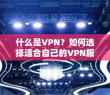 什么是VPN？如何选择适合自己的VPN服务？
