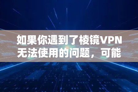 如果你遇到了棱镜VPN无法使用的问题，可能有以下几种原因和解决方法