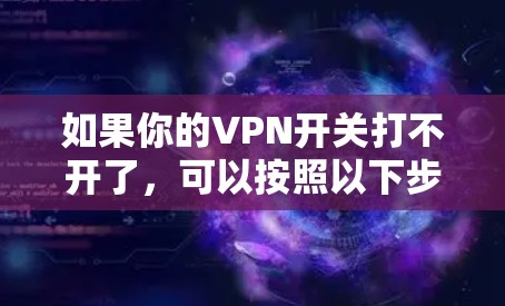 如果你的VPN开关打不开了,可以按照以下步骤进行检查和解决 如果你的VPN开关打不开了,可以按照以下步骤进行检查和解决
