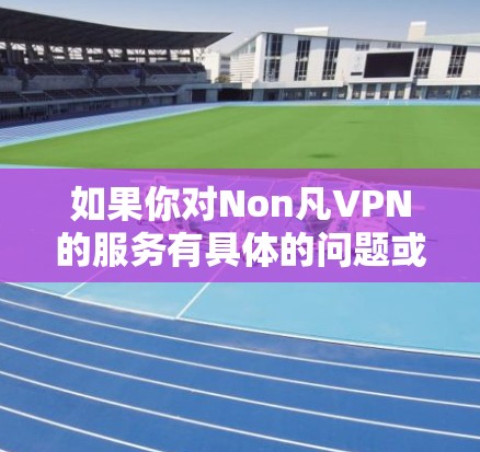 如果你对Non凡VPN的服务有具体的问题或需要进一步的信息，可以直接访问其官方网站或联系其客服获取最新动态。同时，考虑到数据隐私和网络安全的重要性，建议使用知名且可靠的VPN服务提供商