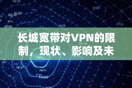 长城宽带对VPN的限制，现状、影响及未来展望