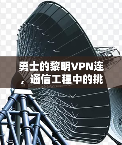 勇士的黎明VPN连，通信工程中的挑战与突破