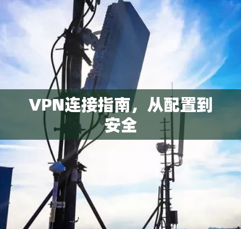 VPN连接指南，从配置到安全