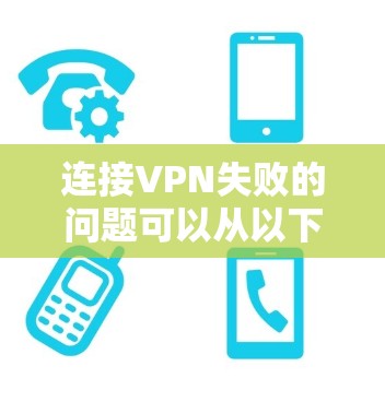 连接VPN失败的问题可以从以下几个方面进行排查和解决