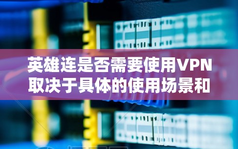 英雄连是否需要使用VPN取决于具体的使用场景和需求。以下是可能影响是否需要使用VPN的因素 英雄连是否需要使用VPN取决于具体的使用场景和需求。以下是可能影响是否需要使用VPN的因素