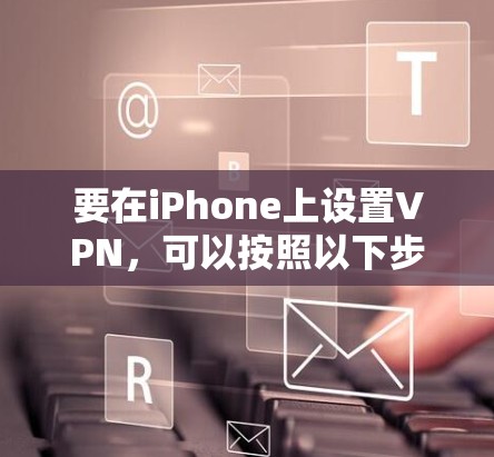 要在iPhone上设置VPN，可以按照以下步骤进行